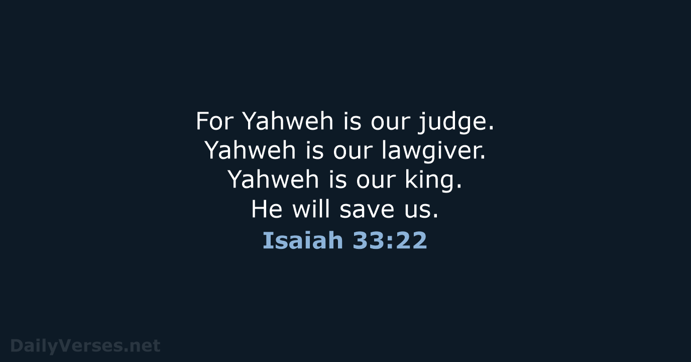 For Yahweh is our judge. Yahweh is our lawgiver. Yahweh is our… Isaiah 33:22