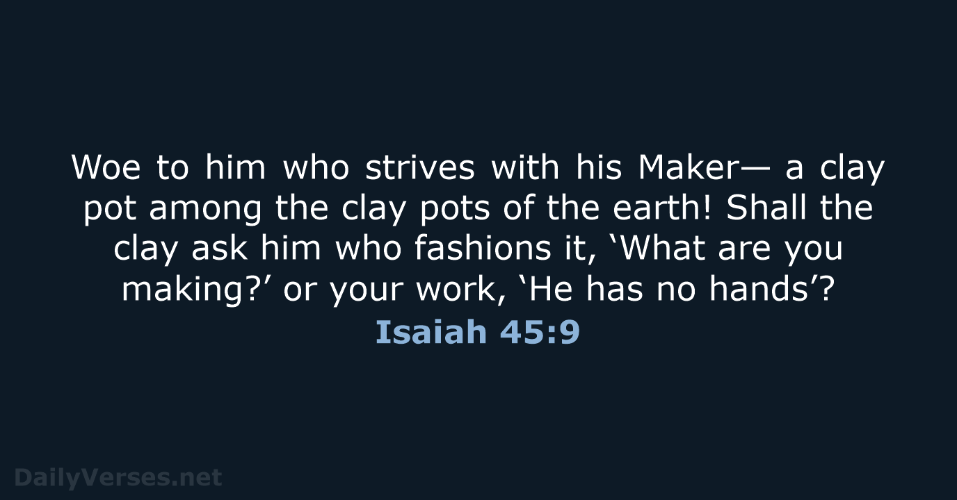 Woe to him who strives with his Maker— a clay pot among… Isaiah 45:9