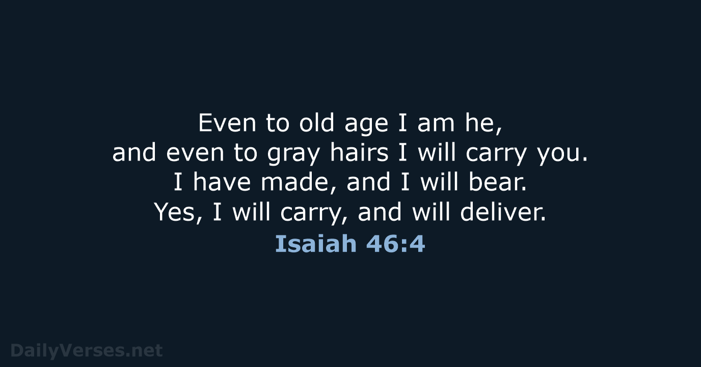 Even to old age I am he, and even to gray hairs… Isaiah 46:4
