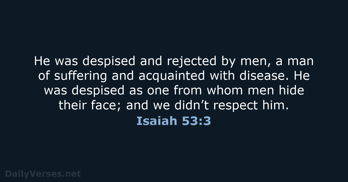 He was despised and rejected by men, a man of suffering and… Isaiah 53:3