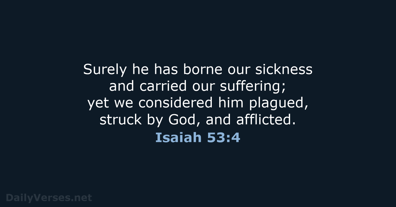 Surely he has borne our sickness and carried our suffering; yet we… Isaiah 53:4