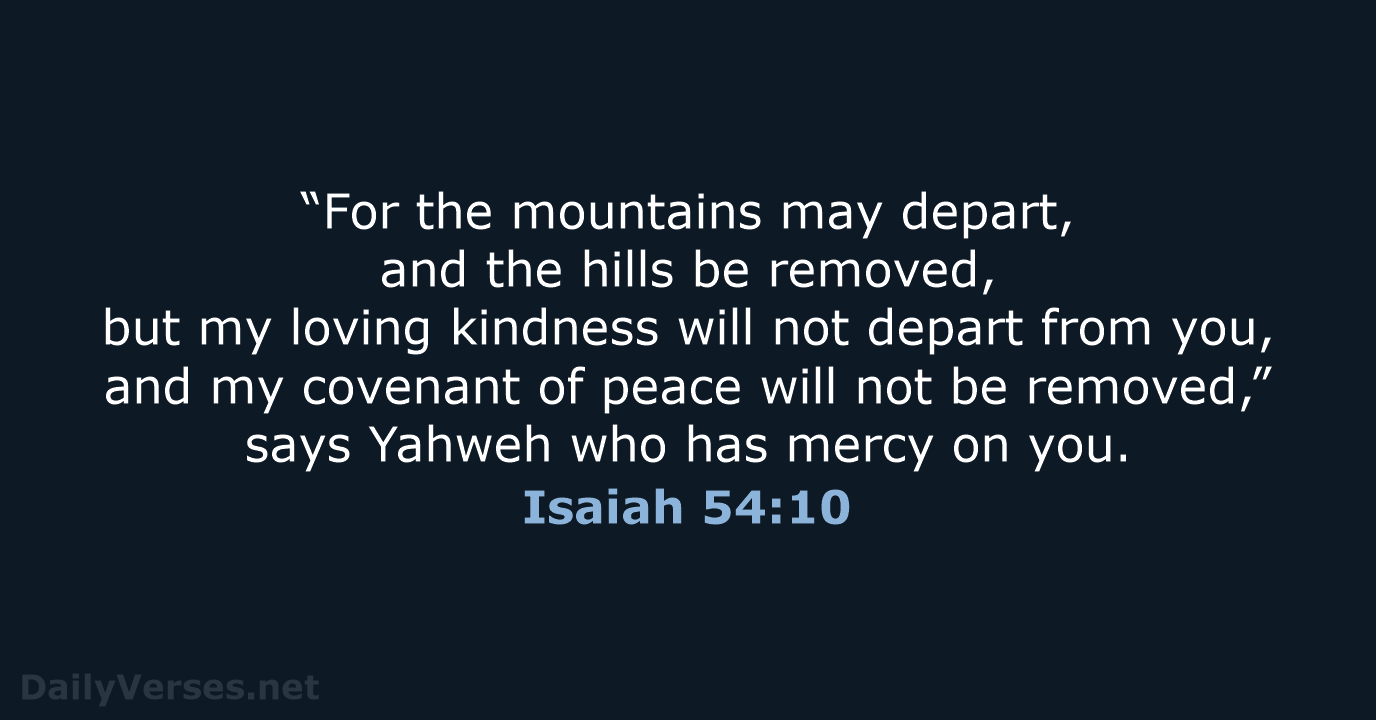“For the mountains may depart, and the hills be removed, but my… Isaiah 54:10