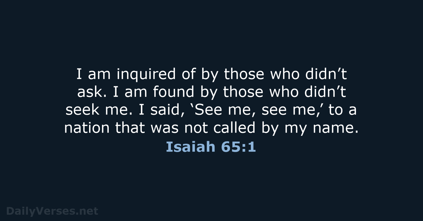I am inquired of by those who didn’t ask. I am found… Isaiah 65:1