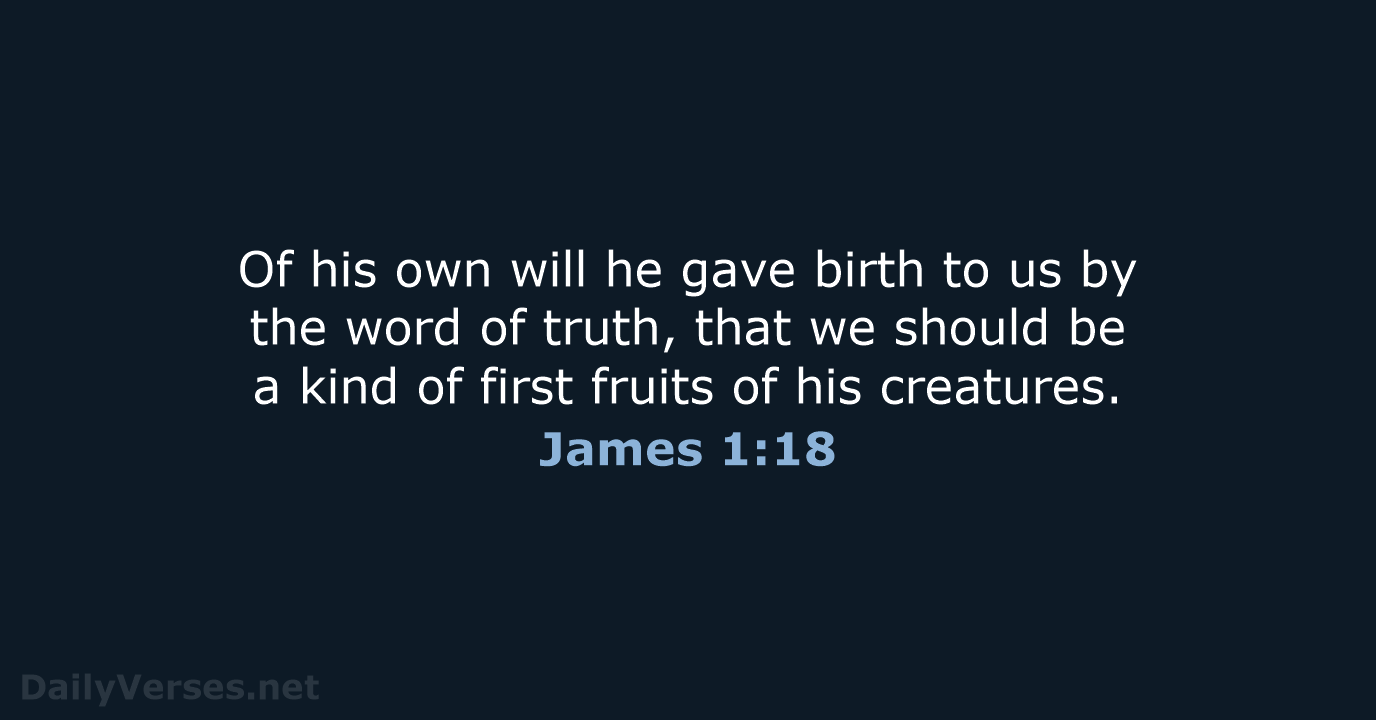 Of his own will he gave birth to us by the word… James 1:18