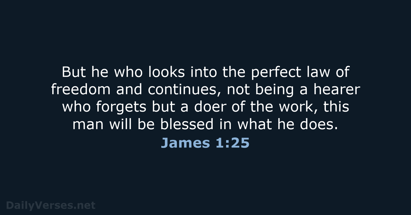 But he who looks into the perfect law of freedom and continues… James 1:25