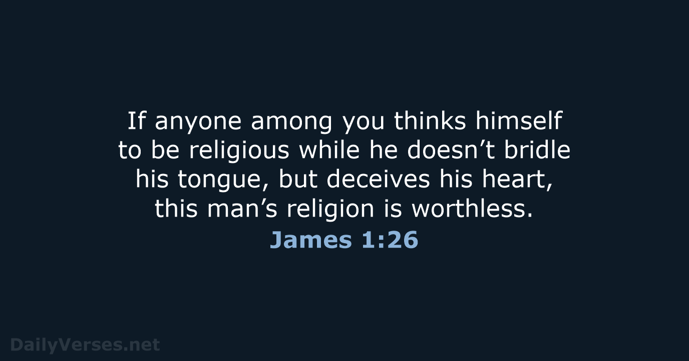 If anyone among you thinks himself to be religious while he doesn’t… James 1:26