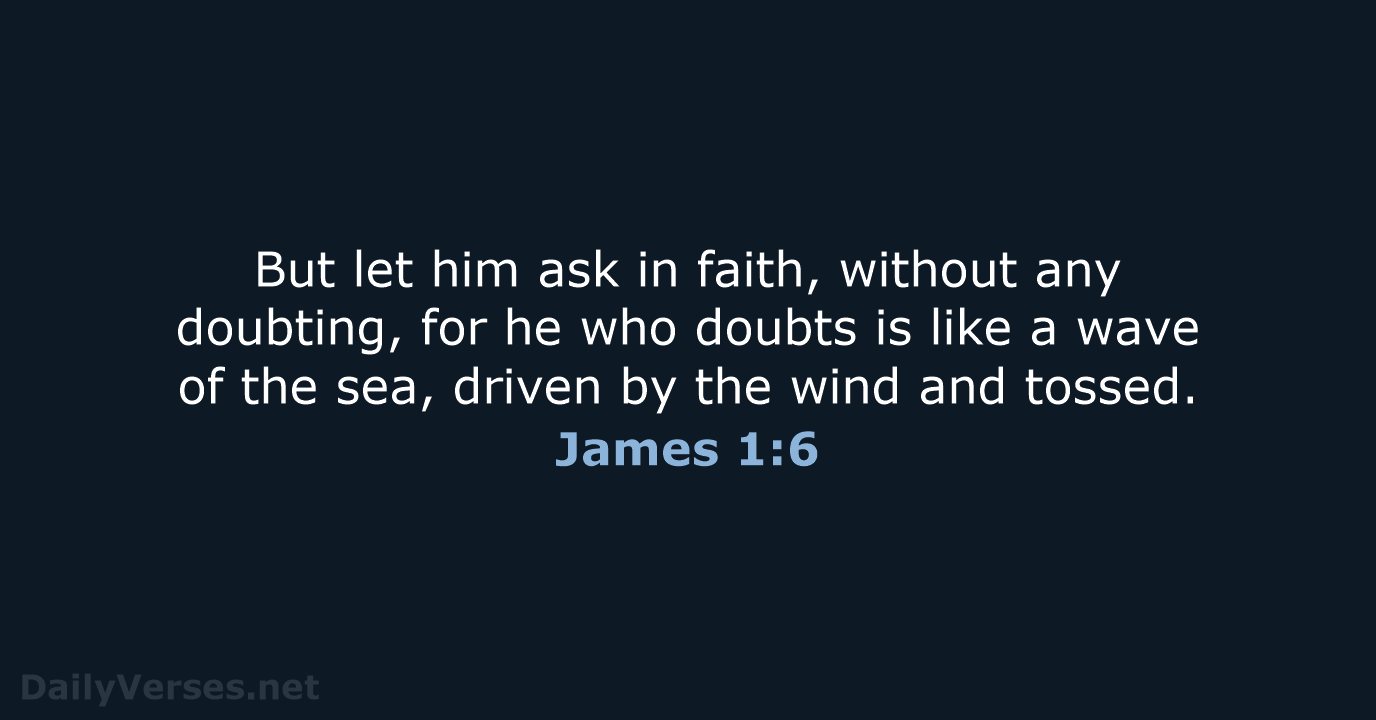 But let him ask in faith, without any doubting, for he who… James 1:6