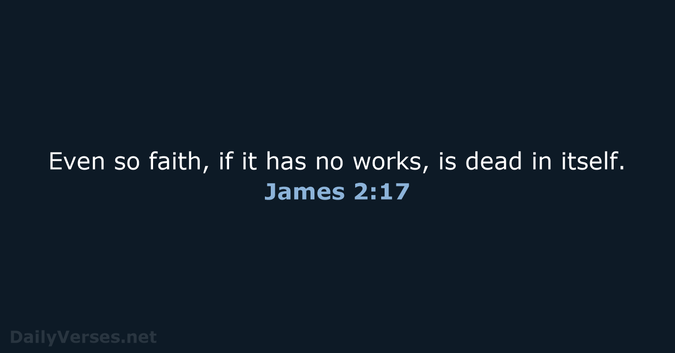 Even so faith, if it has no works, is dead in itself. James 2:17