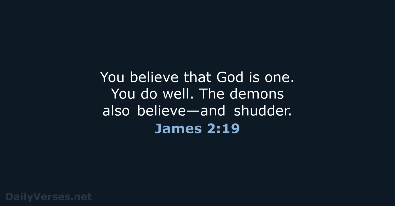 You believe that God is one. You do well. The demons also believe—and shudder. James 2:19