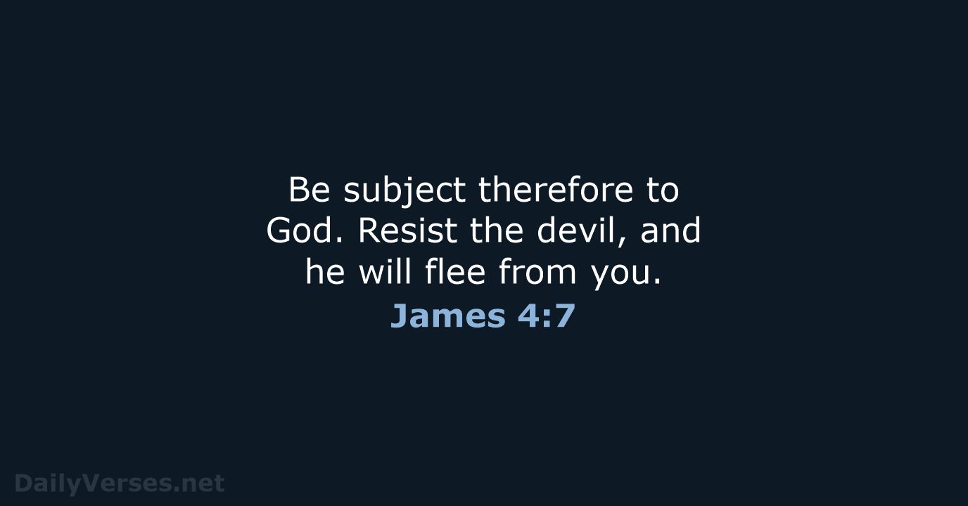 Be subject therefore to God. Resist the devil, and he will flee from you. James 4:7