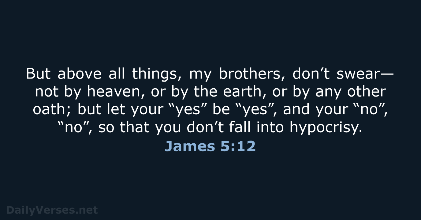 But above all things, my brothers, don’t swear— not by heaven, or… James 5:12