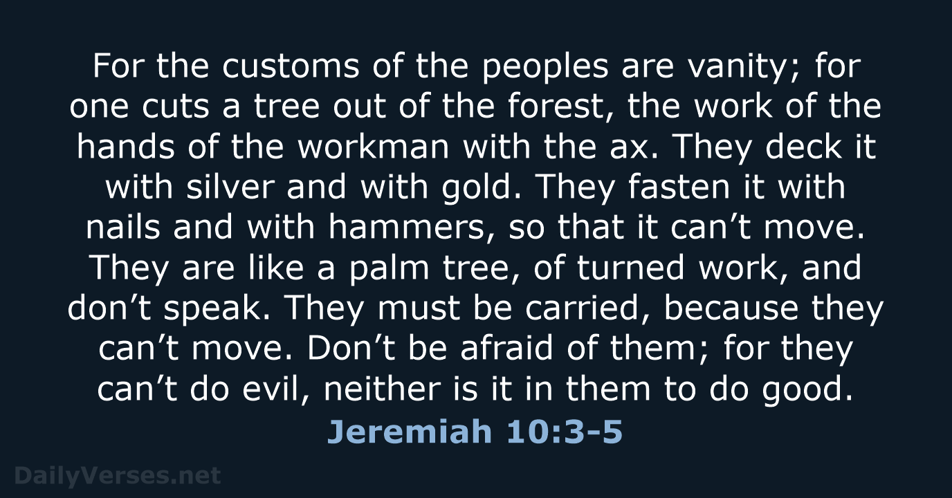 For the customs of the peoples are vanity; for one cuts a… Jeremiah 10:3-5
