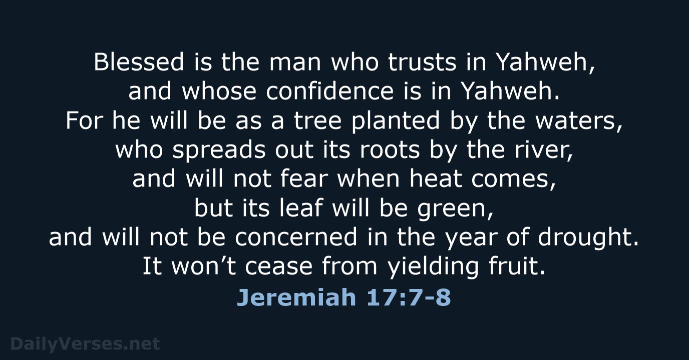 Blessed is the man who trusts in Yahweh, and whose confidence is… Jeremiah 17:7-8