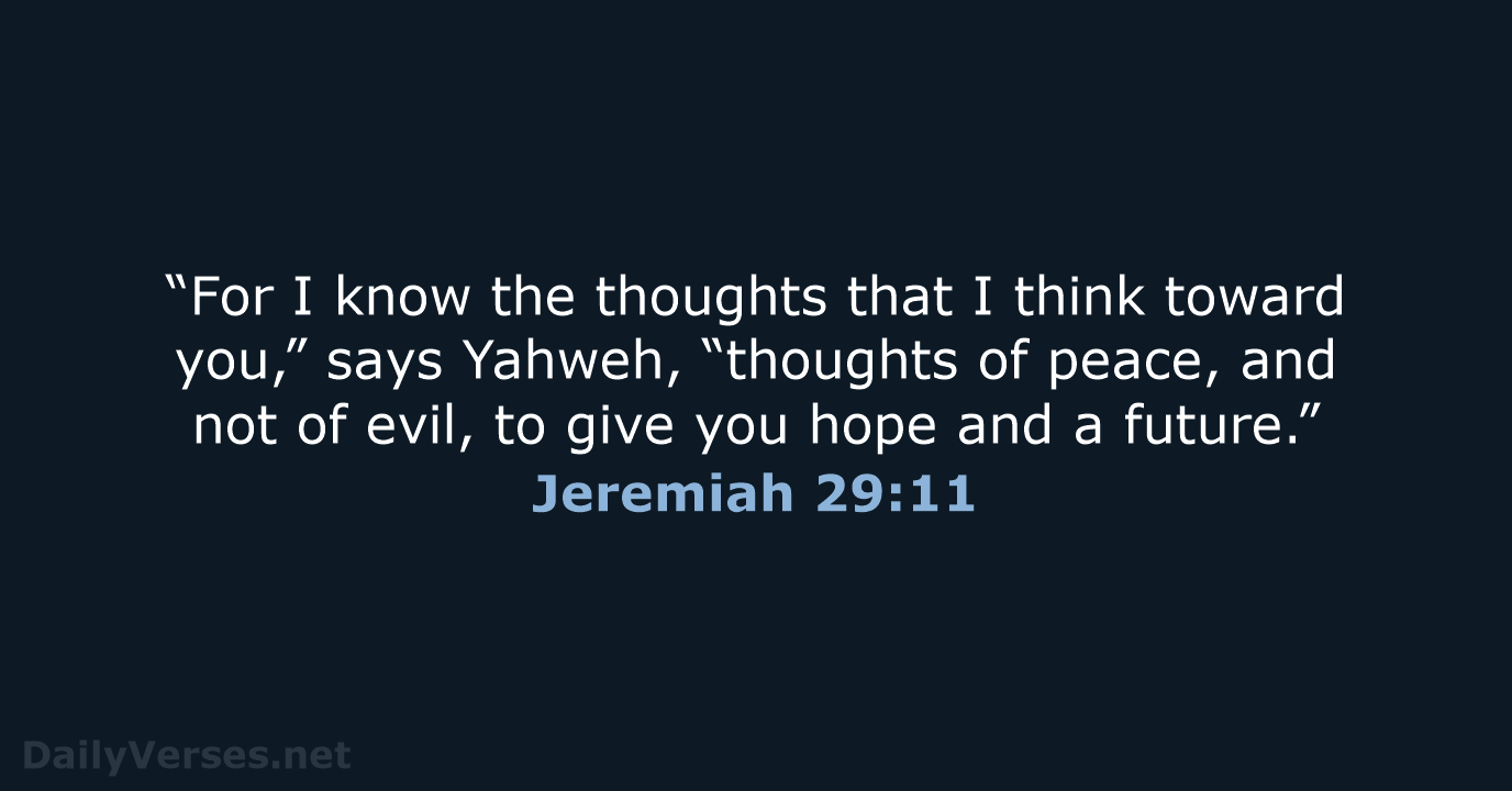 “For I know the thoughts that I think toward you,” says Yahweh… Jeremiah 29:11