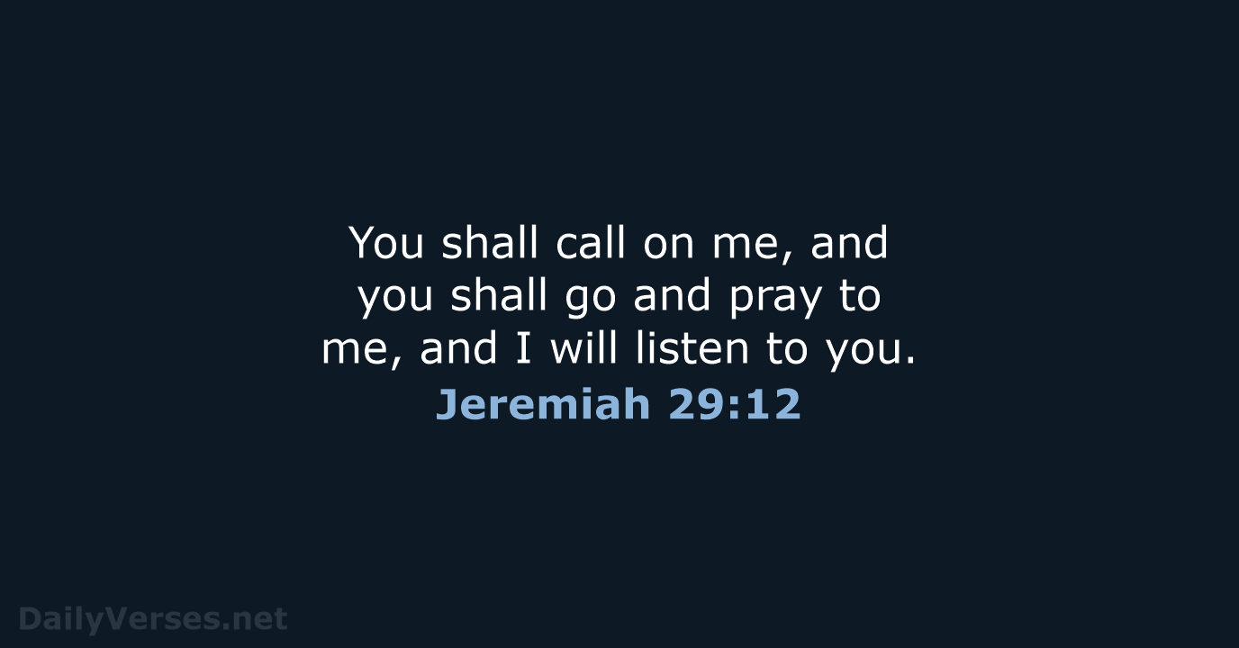 You shall call on me, and you shall go and pray to… Jeremiah 29:12
