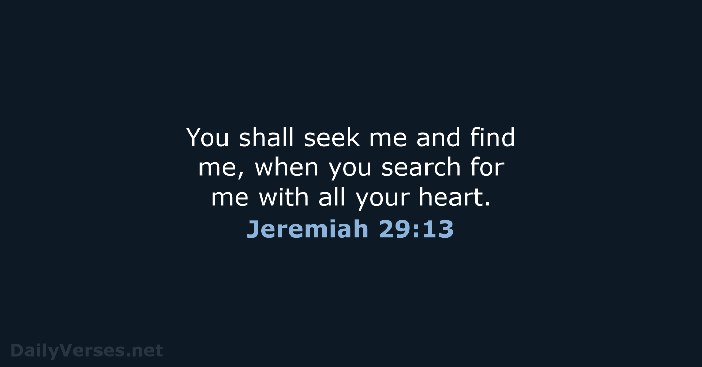 You shall seek me and find me, when you search for me… Jeremiah 29:13