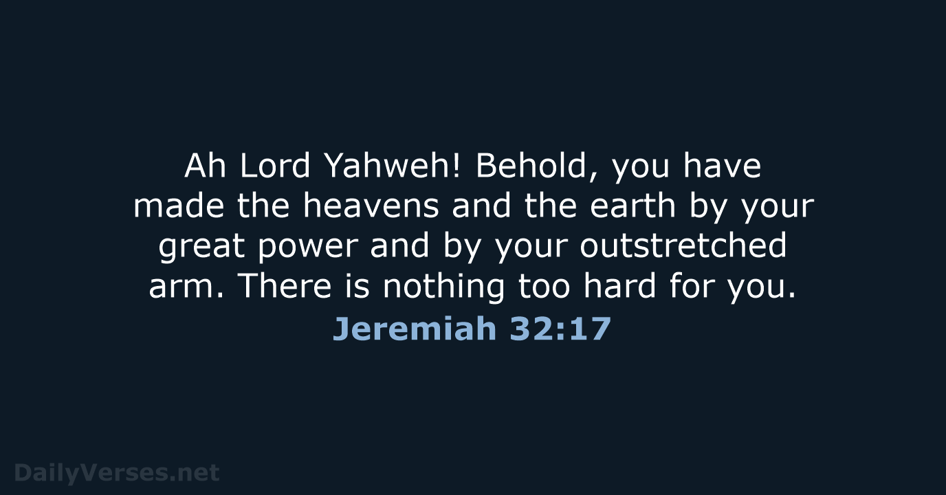 Ah Lord Yahweh! Behold, you have made the heavens and the earth… Jeremiah 32:17
