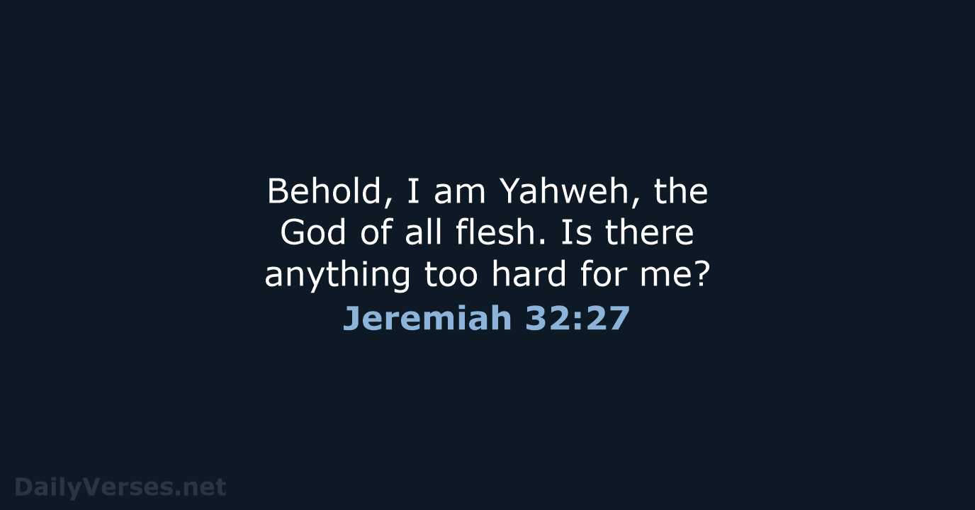 Behold, I am Yahweh, the God of all flesh. Is there anything… Jeremiah 32:27