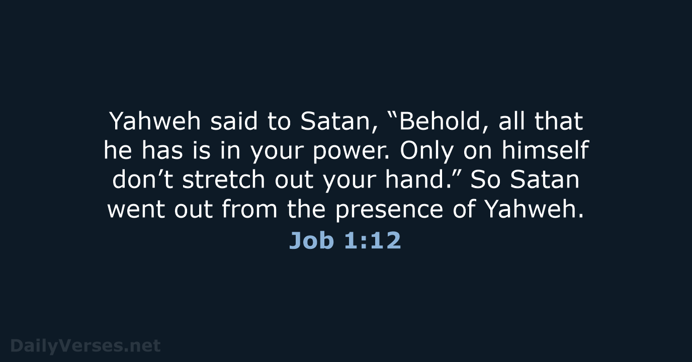 Yahweh said to Satan, “Behold, all that he has is in your… Job 1:12