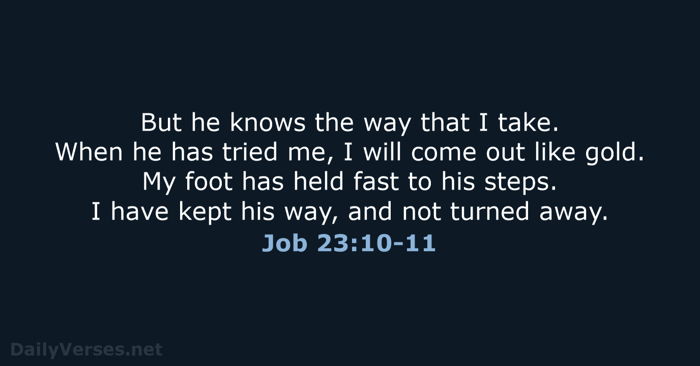 But he knows the way that I take. When he has tried… Job 23:10-11