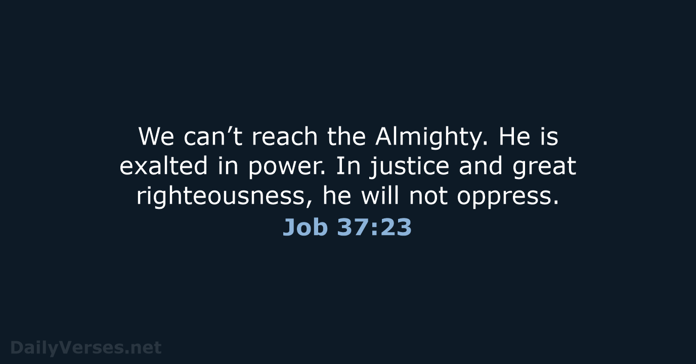 We can’t reach the Almighty. He is exalted in power. In justice… Job 37:23