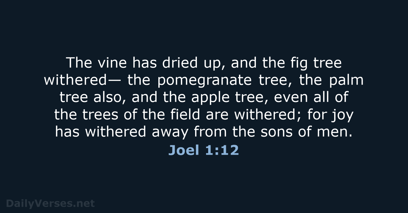 The vine has dried up, and the fig tree withered— the pomegranate… Joel 1:12