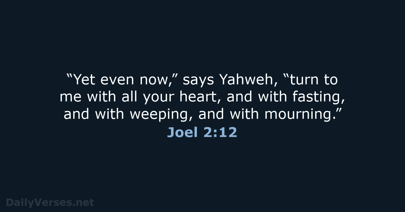 “Yet even now,” says Yahweh, “turn to me with all your heart… Joel 2:12