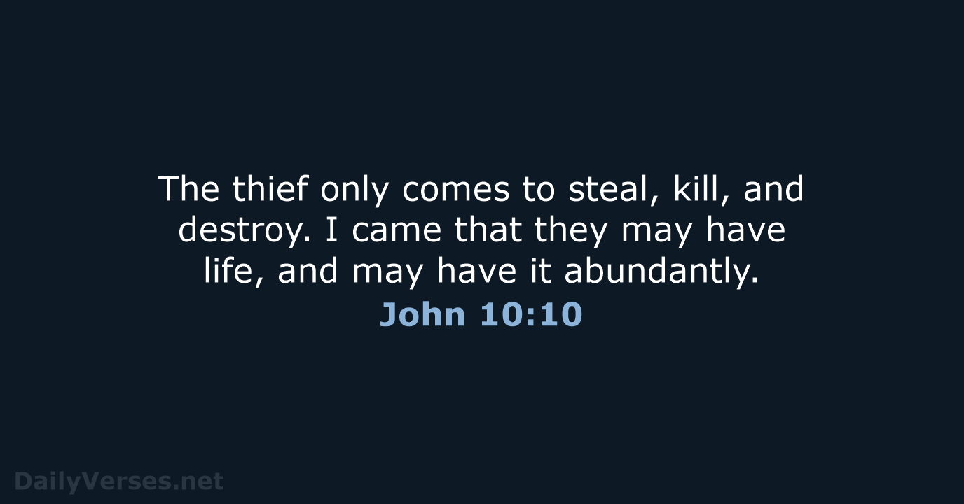 The thief only comes to steal, kill, and destroy. I came that… John 10:10