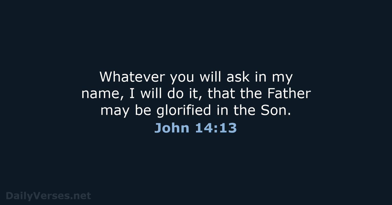 Whatever you will ask in my name, I will do it, that… John 14:13