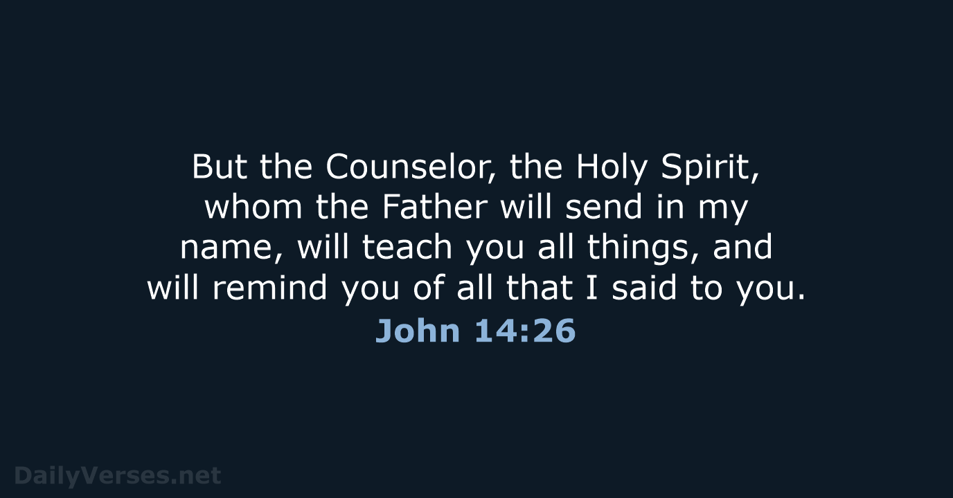 But the Counselor, the Holy Spirit, whom the Father will send in… John 14:26