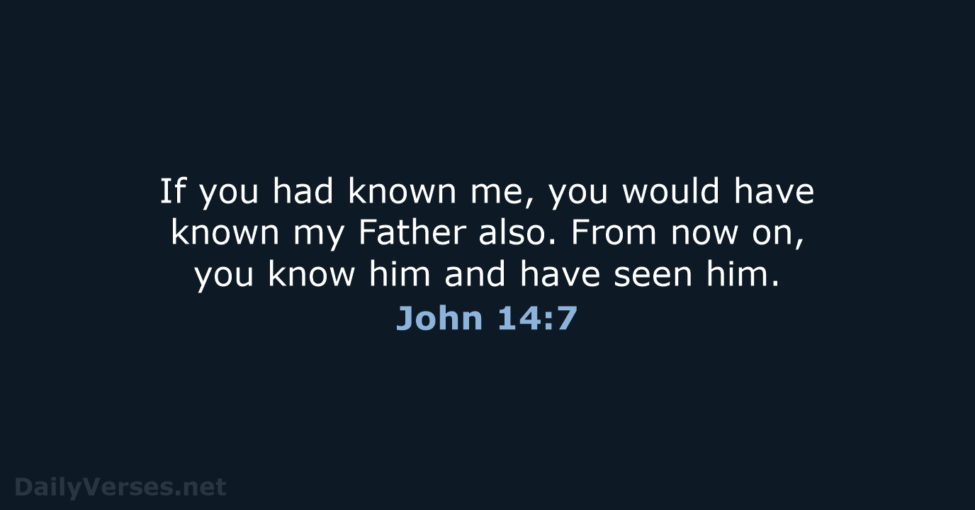 If you had known me, you would have known my Father also… John 14:7