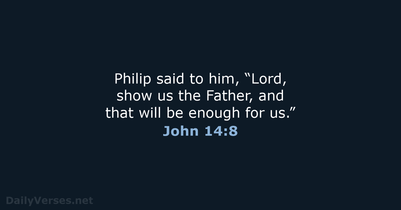 Philip said to him, “Lord, show us the Father, and that will… John 14:8