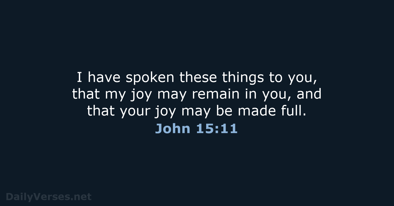 I have spoken these things to you, that my joy may remain… John 15:11