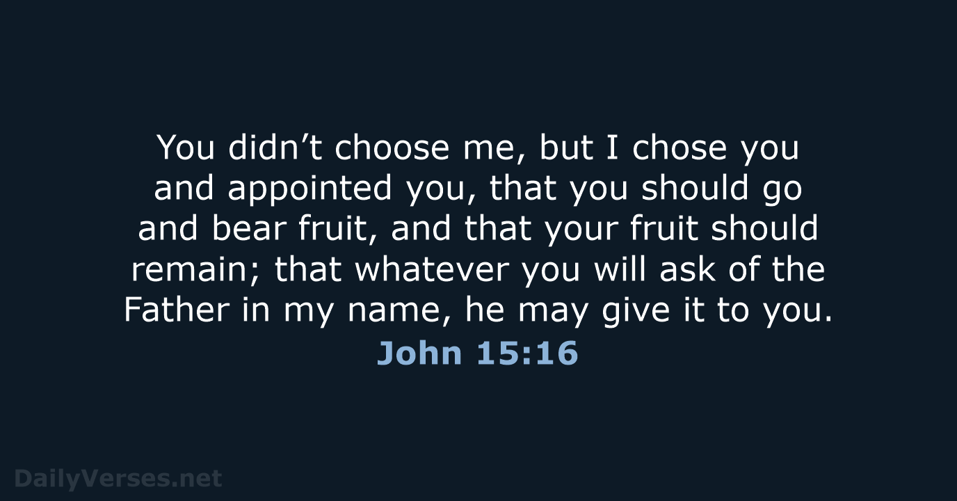 You didn’t choose me, but I chose you and appointed you, that… John 15:16