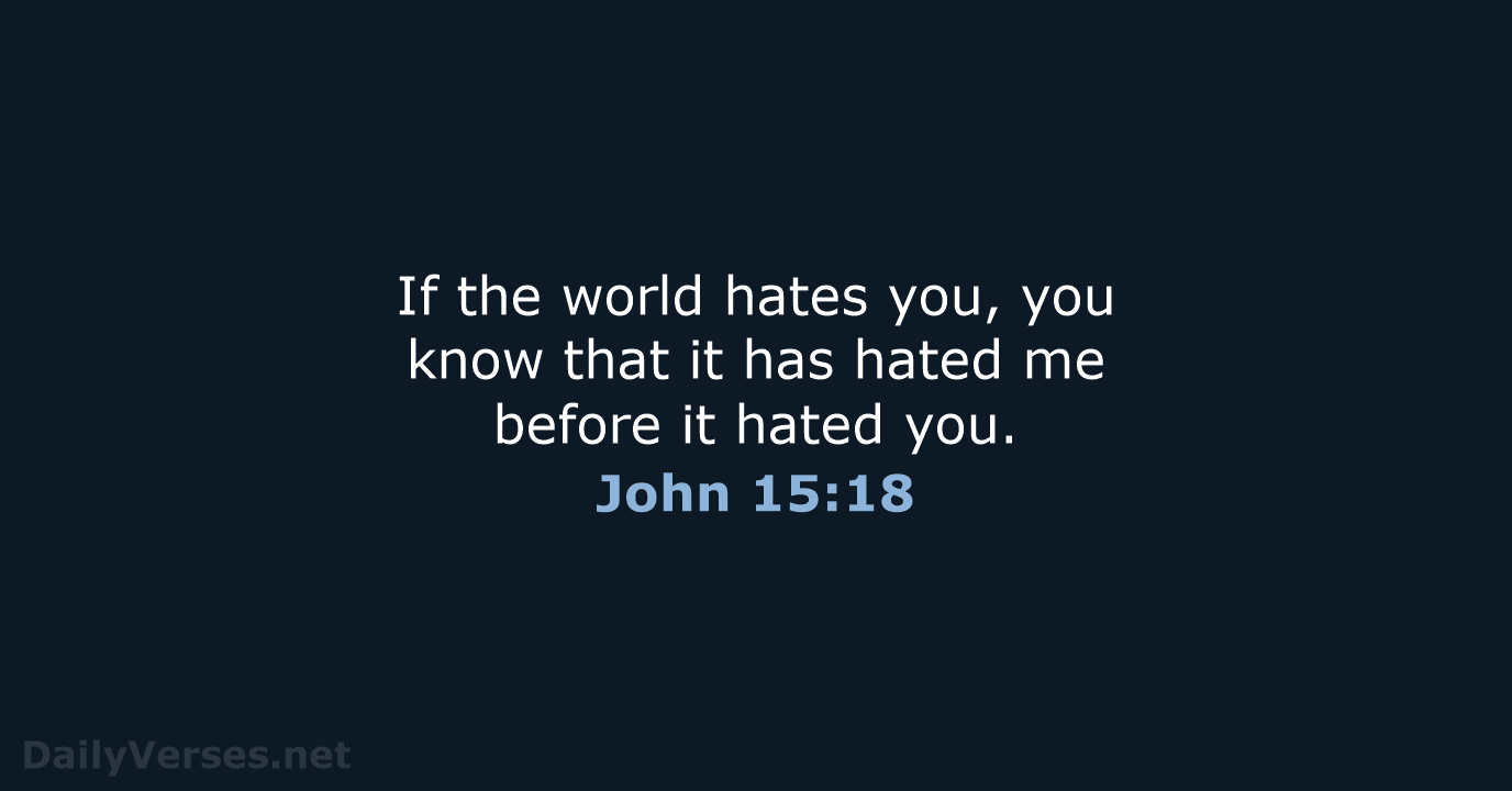 If the world hates you, you know that it has hated me… John 15:18