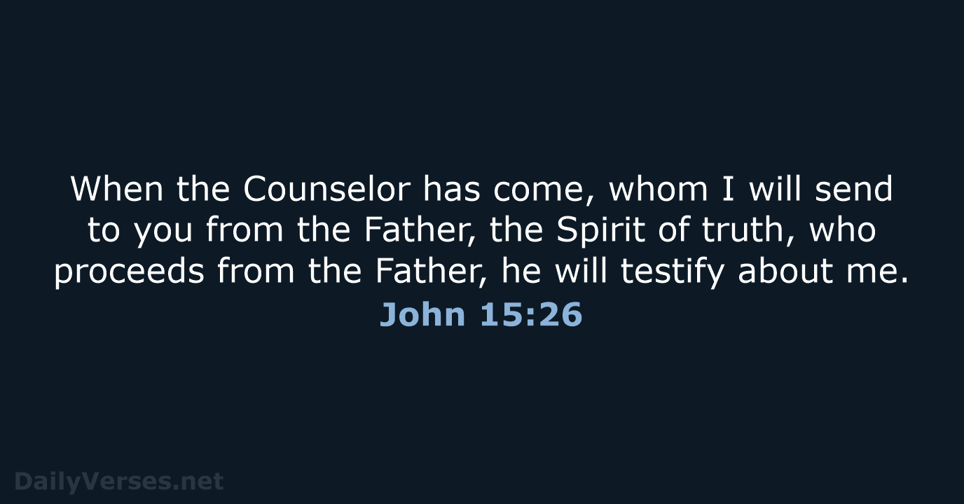 When the Counselor has come, whom I will send to you from… John 15:26