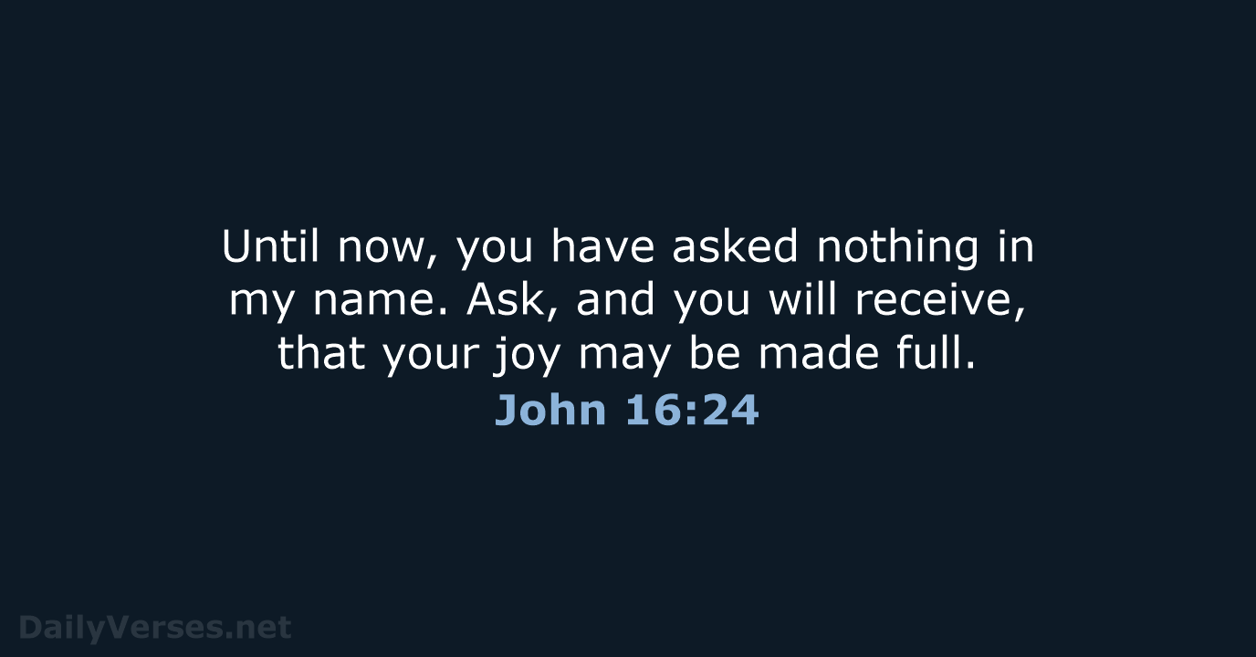 Until now, you have asked nothing in my name. Ask, and you… John 16:24