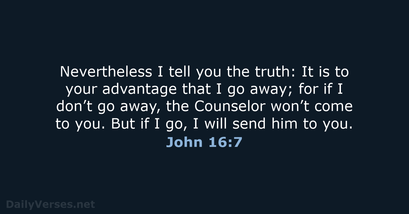 Nevertheless I tell you the truth: It is to your advantage that… John 16:7