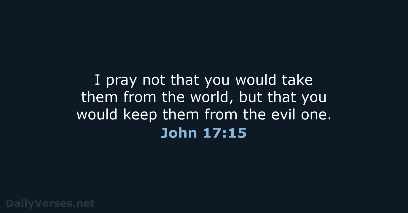 I pray not that you would take them from the world, but… John 17:15