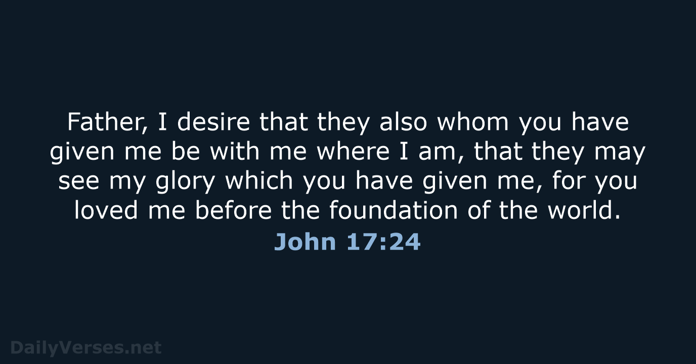 Father, I desire that they also whom you have given me be… John 17:24