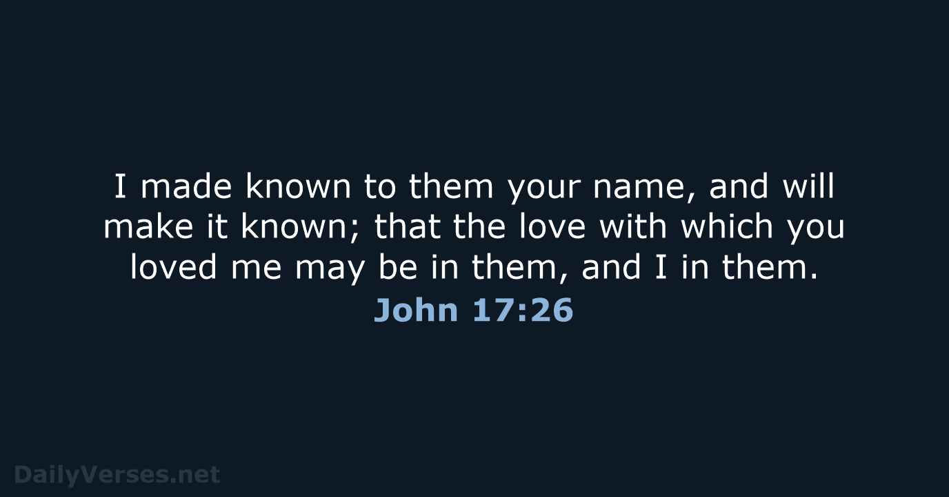 I made known to them your name, and will make it known… John 17:26