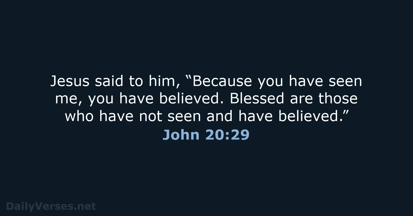 Jesus said to him, “Because you have seen me, you have believed… John 20:29