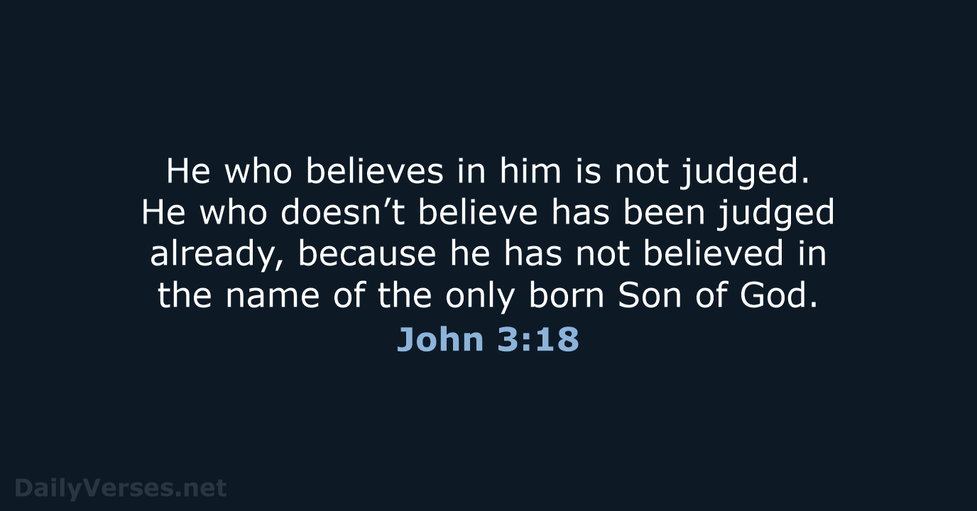 He who believes in him is not judged. He who doesn’t believe… John 3:18