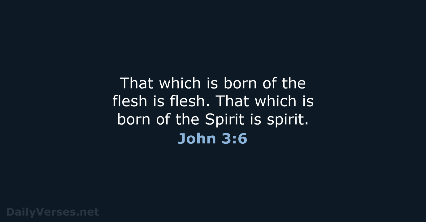 That which is born of the flesh is flesh. That which is… John 3:6
