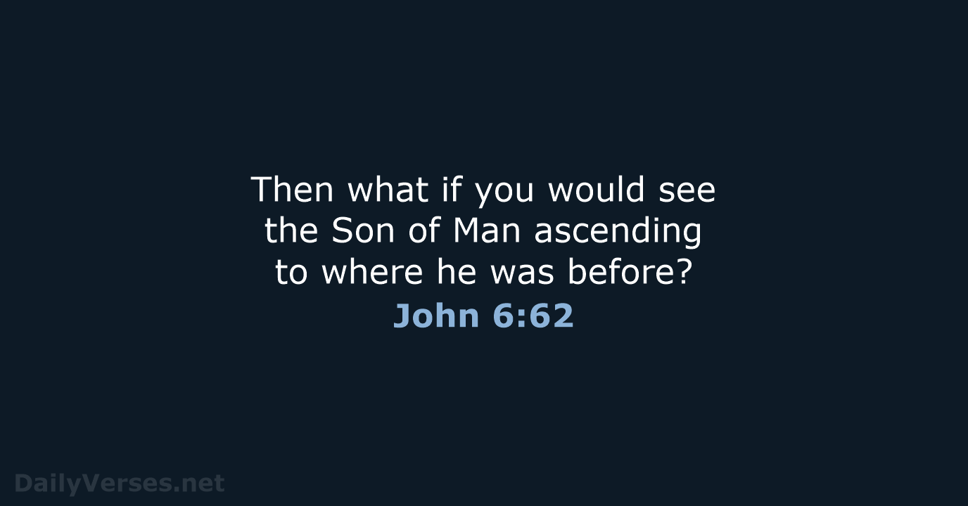 Then what if you would see the Son of Man ascending to… John 6:62