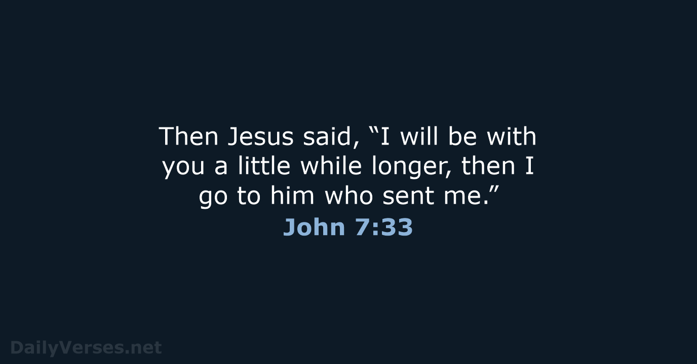 Then Jesus said, “I will be with you a little while longer… John 7:33
