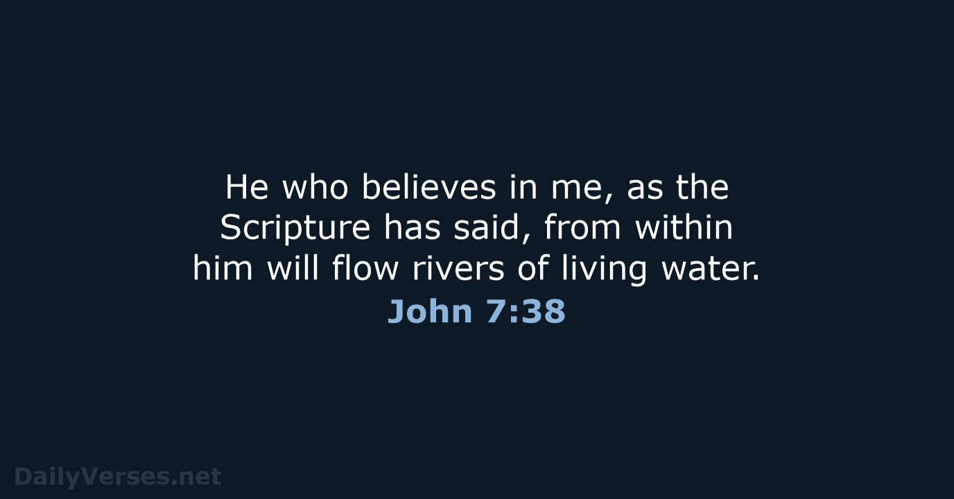 He who believes in me, as the Scripture has said, from within… John 7:38