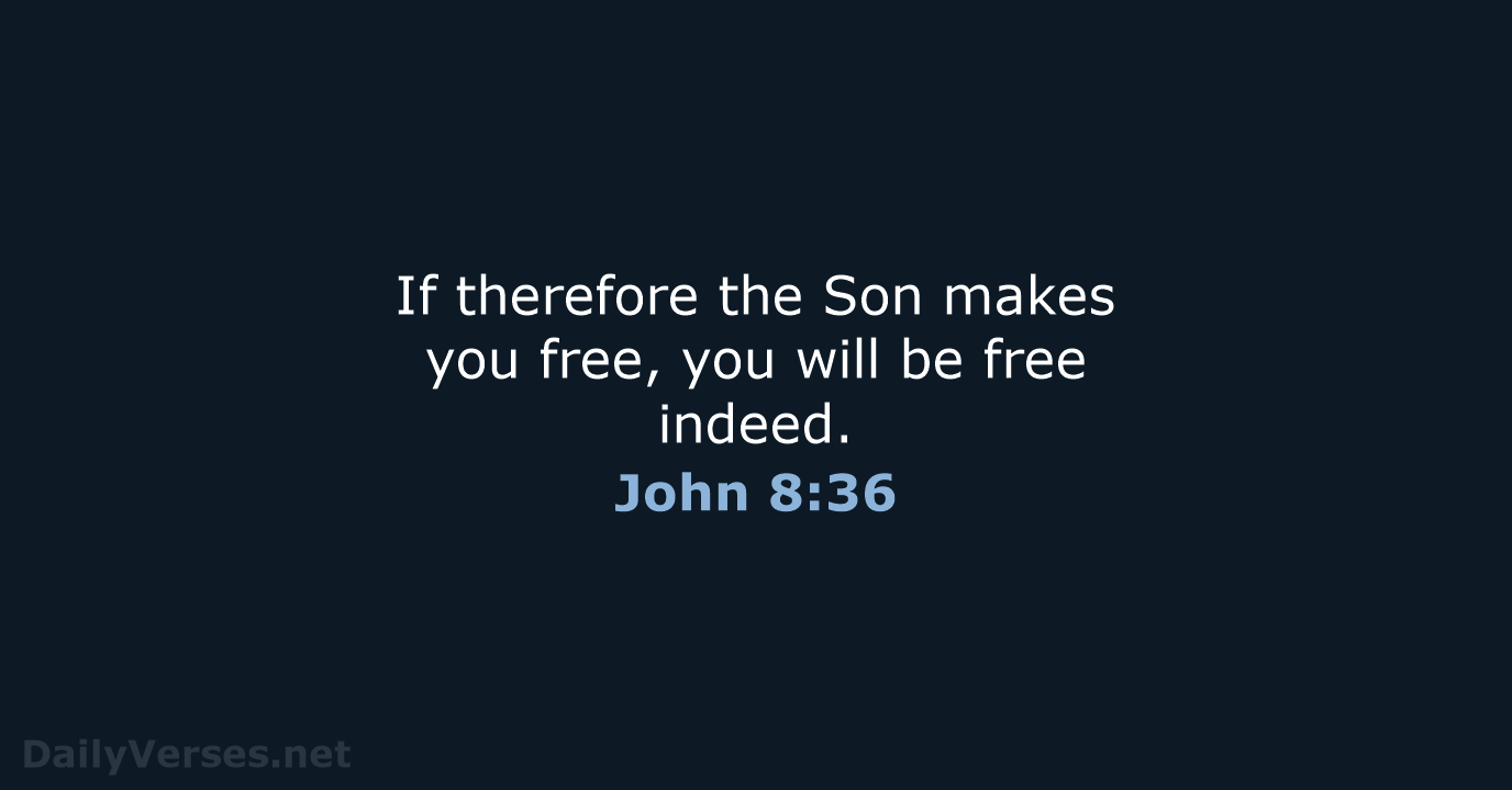 If therefore the Son makes you free, you will be free indeed. John 8:36