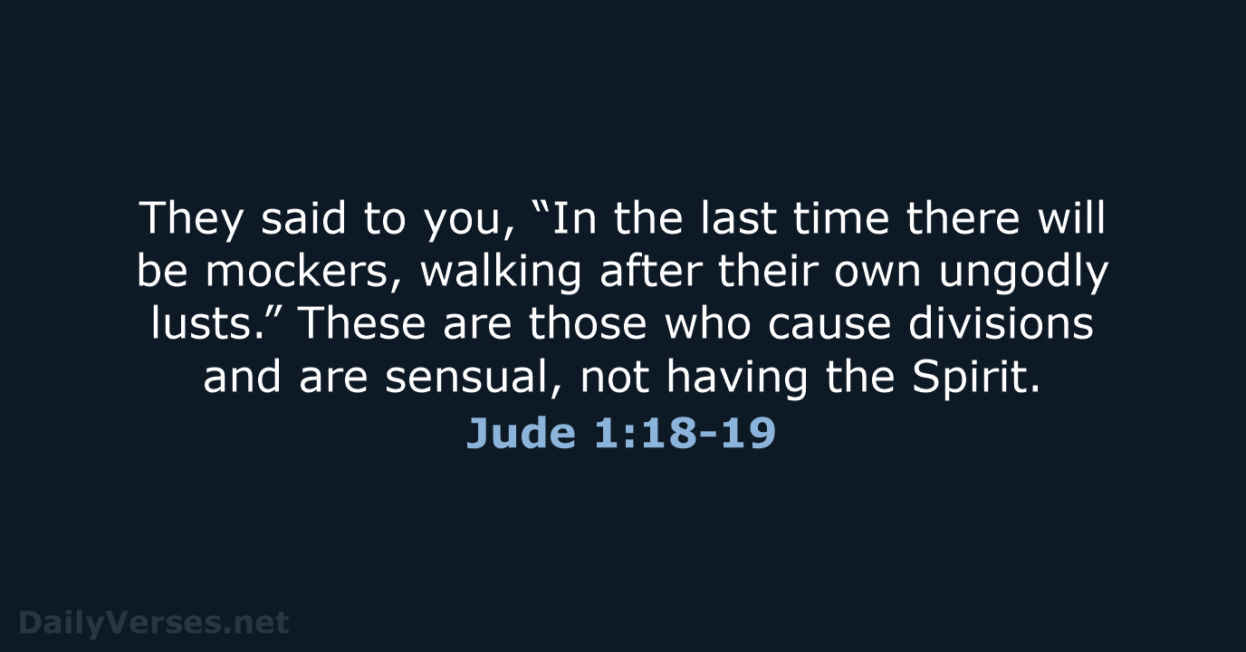 They said to you, “In the last time there will be mockers… Jude 1:18-19