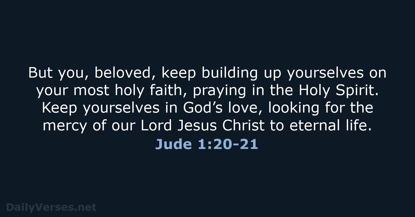 But you, beloved, keep building up yourselves on your most holy faith… Jude 1:20-21